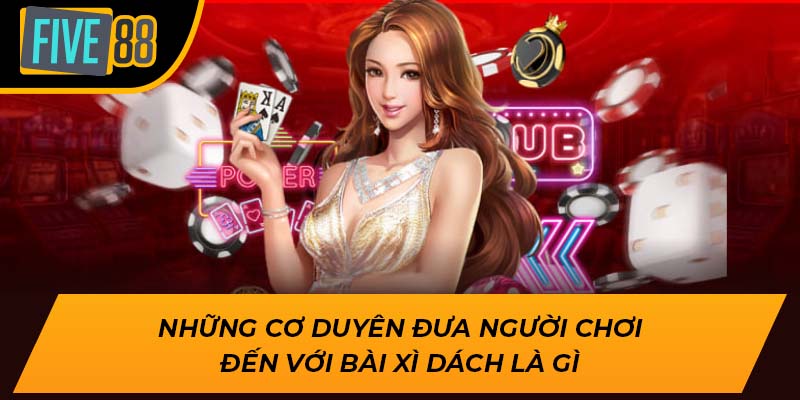 Khám Phá Bài Xì Dách Là Gì Cùng Cơ Hội Thắng Cùng Five88 2 Những cơ duyên đưa người chơi đến với bài xì dách là gì